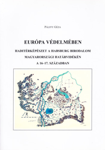 Eur�pa v�delm�ben - Hadit�rk�p�szet a Habsburg Birodalom magyarorsz�gi hat�rvid�k�n a 16-17. sz�zadban