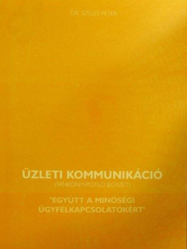 Dr. Szeles Péter - Üzleti kommunikáció - tankönyvpótló jegyzet - "Együtt a minőségi ügyfélkapcsolatért"