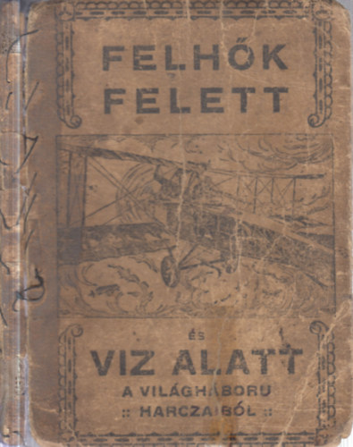 Szegedy Ormay László - Felhők felett és víz alatt (A világháború eseményei repülőgépeken, csatahajókon, tengeralattjáró naszádokon)