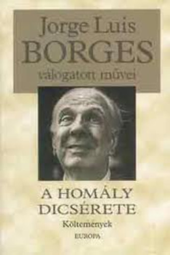 Jorge Luis Borges - Jorge Luis Borges v�logatott m�vei V.: A hom�ly dics�rete (K�ltem�nyek)