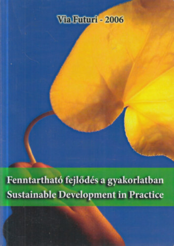 Fenntarthat� fejl�d�s a gyakorlatban - Sustainable Development in Practice: A Via Futuri 2006-os konferencia v�logatott, lektor�lt tanulm�nyai.