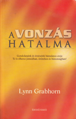 A vonzs hatalma    Gondolataink s rzseink bmulatos ereje/Te is lhetsz jmdban, rmben s biztonsgban!