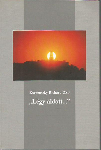 Korzenszky Richrd OSB - "Lgy ldott..." - Igehirdetsek vnyitra, vzrra, ballagsra, tallkozra
