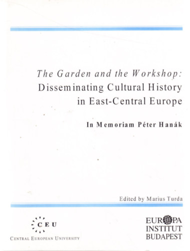 Marius Turda - The Garden and the Workshop: Disseminating Cultural History in East-Central Europe. In Memoriam P�ter Han�k