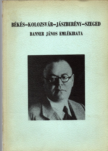 Bks-Kolozsvr-Jszberny-Szeged (Banner Jnos emlkiratai 1945-ig)