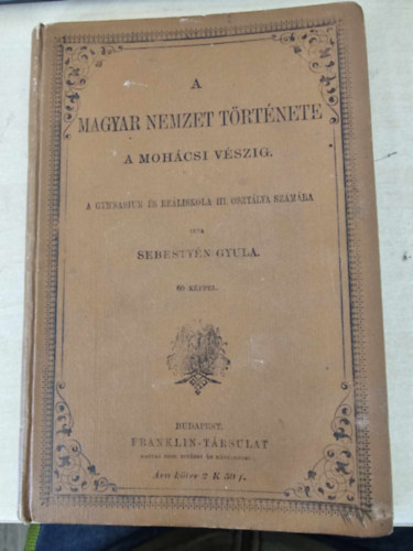 A magyar nemzet trtnete a mohcsi vszig - A gymnasium s reliskola III. osztlya szmra - 60 kppel!