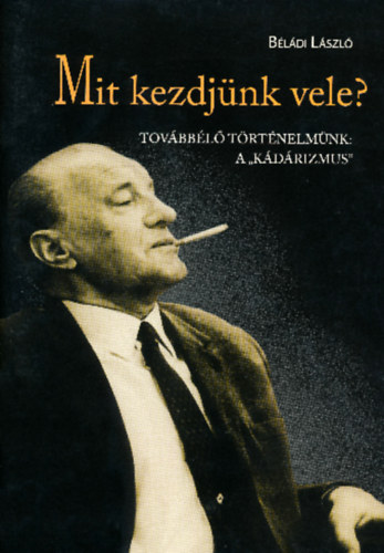 Mit kezdj�nk vele? - Tov�bb�l� t�rt�nelm�nk: A "k�d�rizmus"