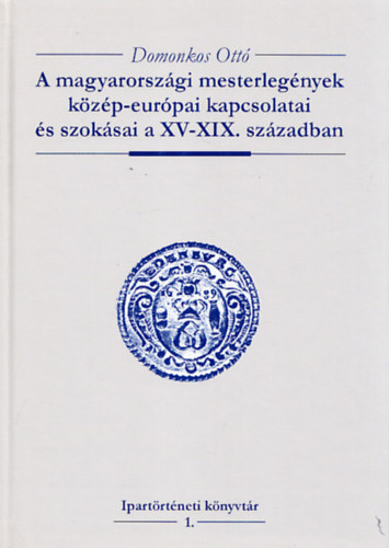 A magyarorszgi mesterlegnyek kzp-eurpai kapcsolatai s szoksai a XV-XIX. szzadban