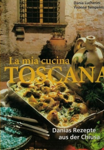 La mia cucina Toscana: Danias Rezepte aus der Chiusa