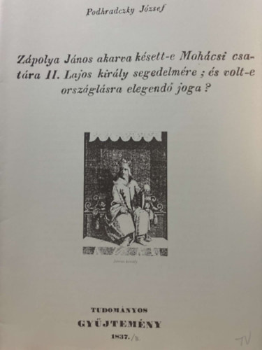 Zpolya Jnos akarva ksett-e Mohcsi csatra II. Lajos kirly segedelmre:, s volt-e orszglsra elegend joga? - reprint