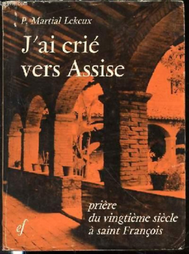 J'ai cri vers Assise - Priere du vingtieme siecle a saint Francois