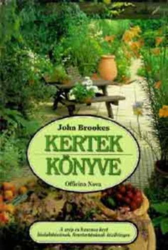 John Brookes - Kertek könyve.  A SZÉP ÉS HASZNOS KERT KIALAKÍTÁSÁNAK, FENNTARTÁSÁNAK KÉZIKÖNYVE