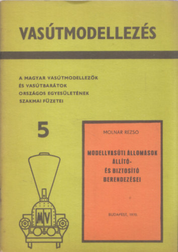 Modellvas�ti �llom�sok �ll�t�- �s biztos�t� berendez�sei (A Magyar Vas�tmodellez�k �s Vas�tbar�tok Orsz�gos Egyes�let�nek szakmai f�zetei 5.)