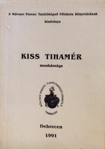 Kiss Tiham�r pszichol�gusi �s oktat�i munk�ss�ga - �letrajz - bibliogr�fia (A K�lcsey Ferenc Tan�t�k�pz� F�iskola K�nyvt�r�nak kiadv�nya)