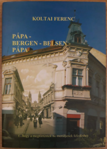 Dr. Hermann Istvn  Koltai Ferenc (szerk.) - Ppa-Bergen-Belsen-Ppa (...hogy a megtrtntek ne merljenek feledsbe)