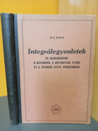 Sz.G. Mihlin - Integrálegyenletek és alkalmazásuk a mechanika, a matematikai fizika és a technika egyes problémáira
