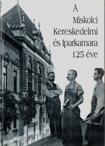 A Miskolci Miskolci Kereskedelmi �s Iparkamara 125 �ve.