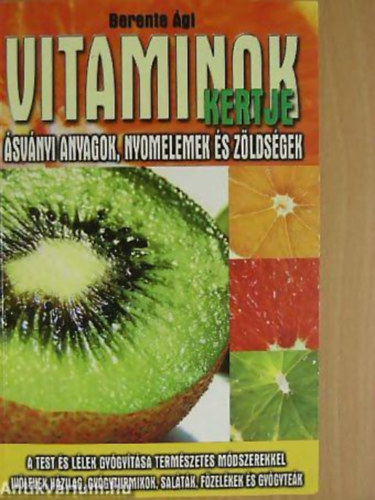 Vitaminok kertje �SV�NYI ANYAGOK, NYOMELEMEK �S Z�LDS�GEK/A TEST �S L�LEK GY�GY�T�SA TERM�SZETES M�DSZEREKKEL, IV�LEVEK H�ZILAG, GY�GYTURMIXOK, SAL�T�K, F�ZEL�KEK �S GY�GYTE�K