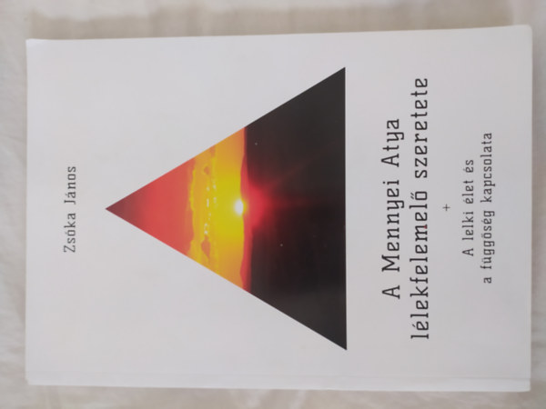 A Mennyei Atya l�lkfelemel� szeretete + A lelki �let �s a f�gg�s�g kapcsolata