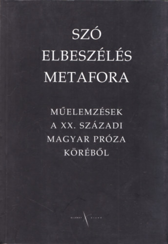 Sz�, elbesz�l�s, metafora - M�elemz�sek a XX. sz�zadi magyar pr�za k�r�b�l