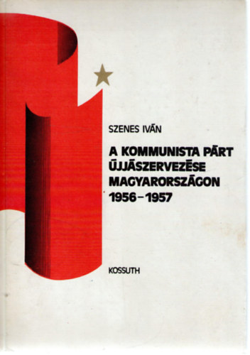 Szenes Iv�n - A kommunista p�rt �jj�szervez�se magyarorsz�gon 1956-1957.