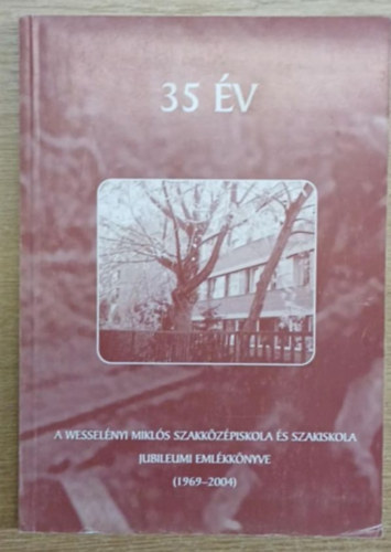 35 �v a Wessel�nyi Mikl�s Szakk�z�piskola �s Szakiskola jubileumi eml�kk�nyve (1969-2004)