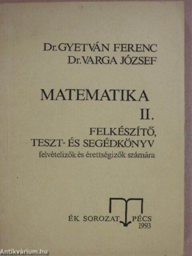 Dr. Gyetv�n Ferenc-Dr. Varga J�zsef - Matematika I-II. felk�sz�t�, teszt- �s seg�dk�nyv felv�teliz�k �s �retts�giz�k sz�m�ra �K sorozat P�cs 1993