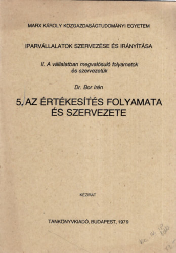 Dr. Dr. Bor Irn Cotel Kornl - Iparvllalatok Szervezse s irnytsa 1-5. fzet ( egytt ) 1. A vllalti szervezs s vllalat szervezete, 2. A gyrtsi folyamatok s szervezetk, 3. A kisegt-kiszolgl folyamatok s szervezetk, 4. A mszaki fejleszts