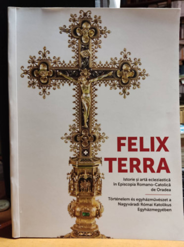 Felix Terra: Trtnelem s egyhzmvszet a Nagyvradi Rmai Katolikus Egyhzmegyben