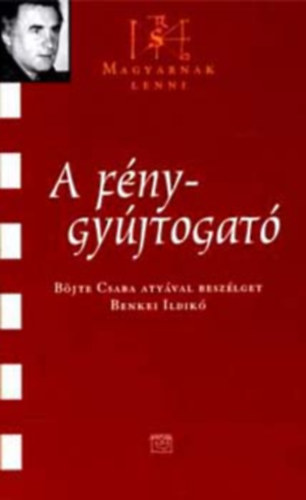 A f�nygy�jtogat� - B�jte Csaba aty�val besz�lget Benkei Ildik� (Magyarnak lenni - VIII. k�tet)