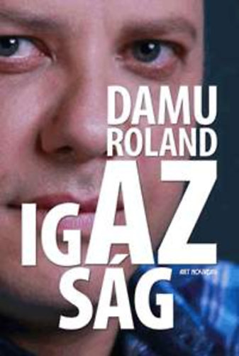 Damu Roland - Az igazsg -  Az r ltal dediklt!