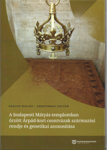 Szentirmay Zoltn Ksler Mikls - A budapesti Mtys-templomban rztt rpd-kori csontvzak szrmazsi rendje s genetikai azonostsa