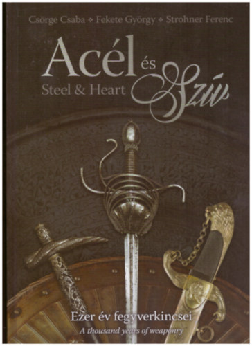 Ac�l �s Sz�v / Steel & Heart - Ezer �v fegyverkincsei / A thousand years of weaponry