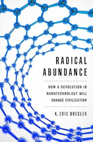 K. Eric Drexler - Radical Abundance: How a Revolution in Nanotechnology Will Change Civilization