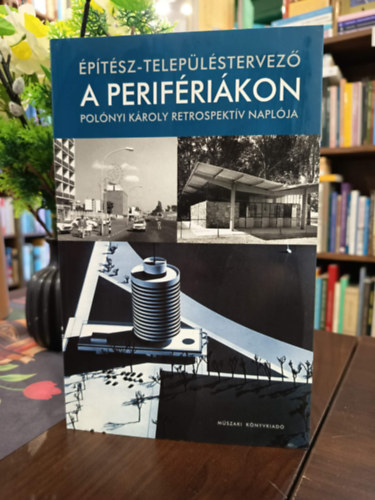 Pol�nyi K�roly - �p�t�sz-telep�l�stervez� a perif�ri�kon (Pol�nyi K�roly retrospekt�v napl�ja)