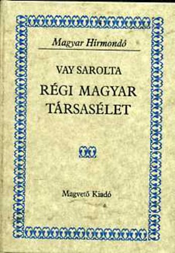 Vay Sarolta - R�gi magyar t�rsas�let (magyar h�rmond�)