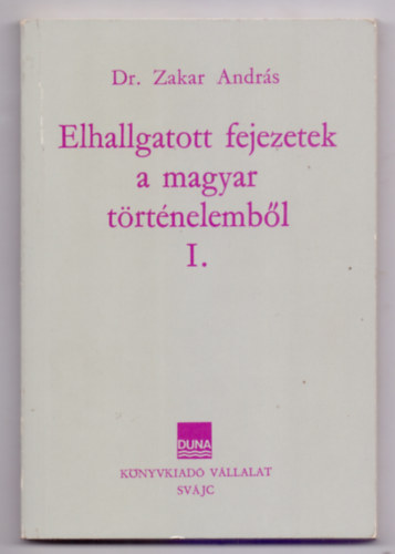 Dr. Zakar András - Elhallgatott fejezetek a magyar történelemből I.