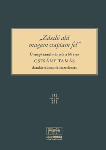 "Z�szl� al� magam csaptam fel" - �nnepi tanulm�nyok a 65 �ves Csik�ny Tam�s dand�rt�bornok tisztelet�re