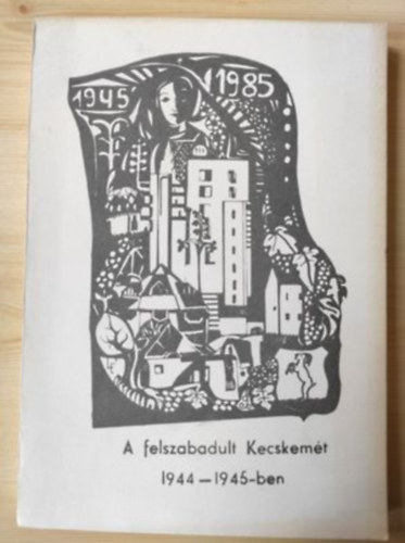 Blintn Mikes Katalin  (szerk.) - A felszabadult Kecskemt 1944-1945-ben