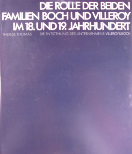 Die Rolle der beiden Familien Boch und Villeroy im 18. und 19. Jahrhundert. Die Entstehung des Unternehmens Villeroy&Boch