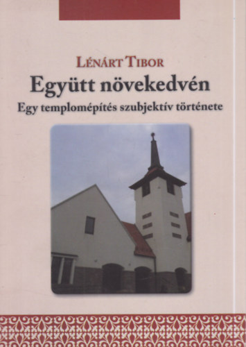 L�n�rt Tibor - Egy�tt n�vekedv�n - Egy templom�p�t�s szubjekt�v t�rt�nete