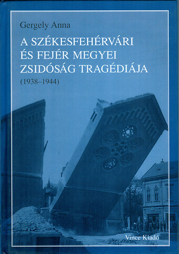 Gergely Anna - A sz�kesfeh�rv�ri �s Fej�r megyei zsid�s�g trag�di�ja (1938-1944)