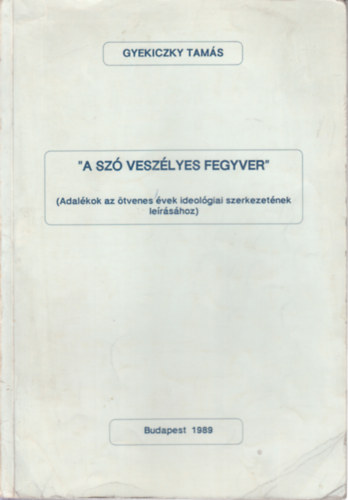 Gyekiczky Tams - "A sz veszlyes fegyver"- Adalkok az tvenes vek ideolgiai szerkezetnek lershoz