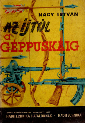 Az �jt�l a g�ppusk�ig (Haditechnika fiataloknak)
