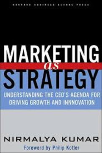 Nirmalya Kumar - Marketing as Strategy: Understanding the CEO's Agenda for Driving Growth and Innovation