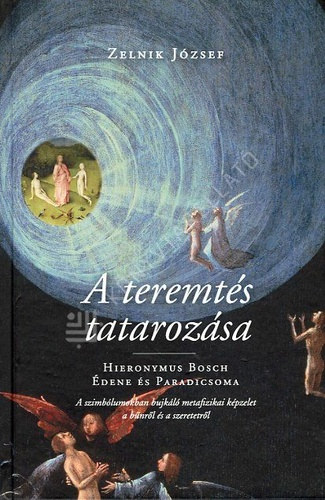 A teremts tatarozsa - Hieronymus Bosch dene s Paradicsoma: A szimblumokban bujkl metafizikai kpzelet a bnrl s a szeretetrl