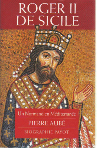 Roger II de Sicile -Un Normand en Mditerrane Pierre Aub biographie Payot