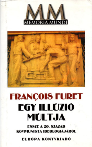 Francois Furet - Egy illzi mltja (Essz a 20.szzad kommunista ideolgijrl)