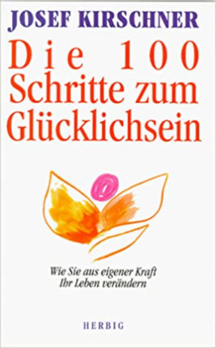 Josef Kirschner - Die 100 Schritte zum Glücklichsein: Wie Sie aus eigener Kraft Ihr Leben verändern - 100 lépés a boldogsághoz - Hogyan változtathatjuk meg az életünket?