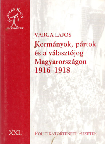 Varga Lajos - Kormnyok, prtok s a vlasztjog Magyarorszgon 1916-1918